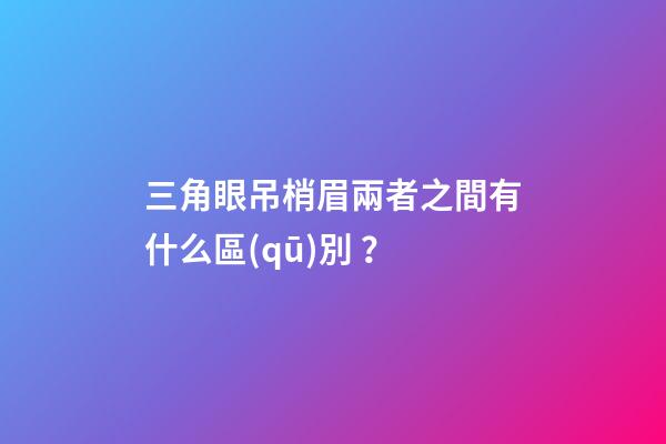 三角眼吊梢眉兩者之間有什么區(qū)別？